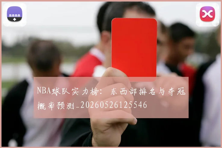 NBA球队实力榜：东西部排名与夺冠概率预测_20260526125546