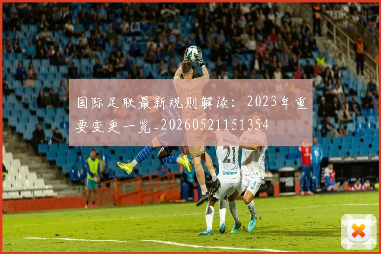 国际足联最新规则解读:2023年重要变更一览_20260521151354