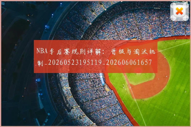 NBA季后赛规则详解：晋级与淘汰机制_20260523195119_20260606165752