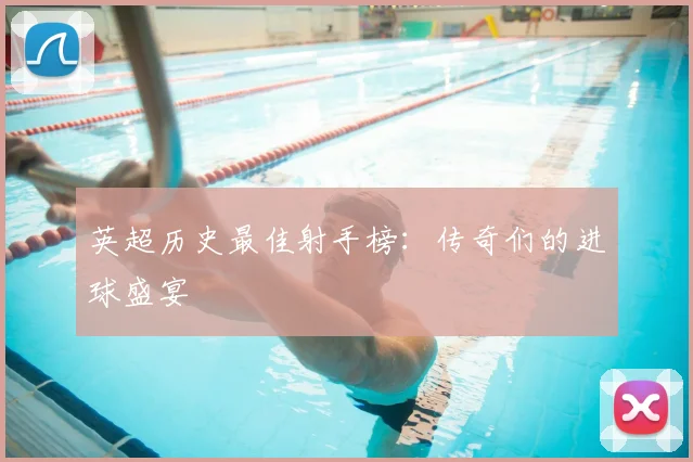 英超历史最佳射手榜:传奇们的进球盛宴