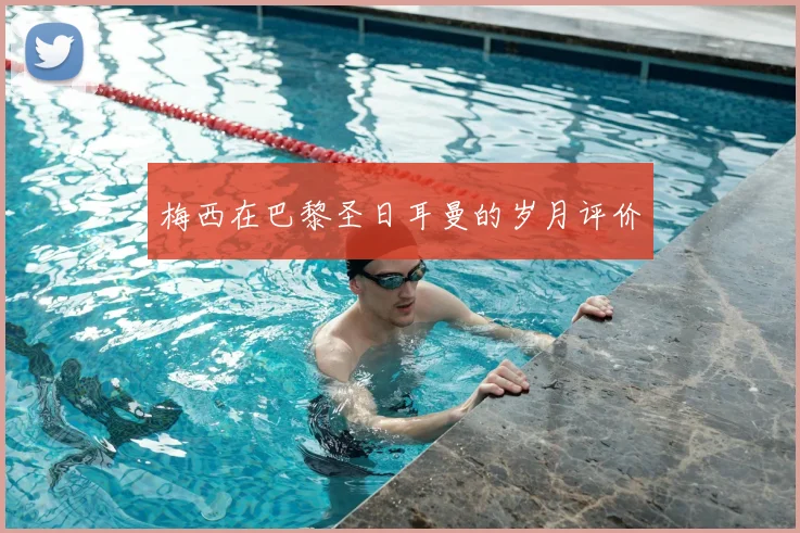 梅西在巴黎圣日耳曼的岁月评价