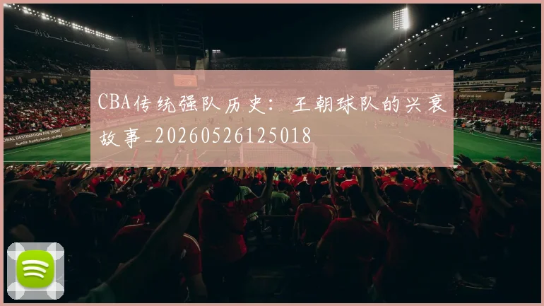 CBA传统强队历史:王朝球队的兴衰故事_20260526125018