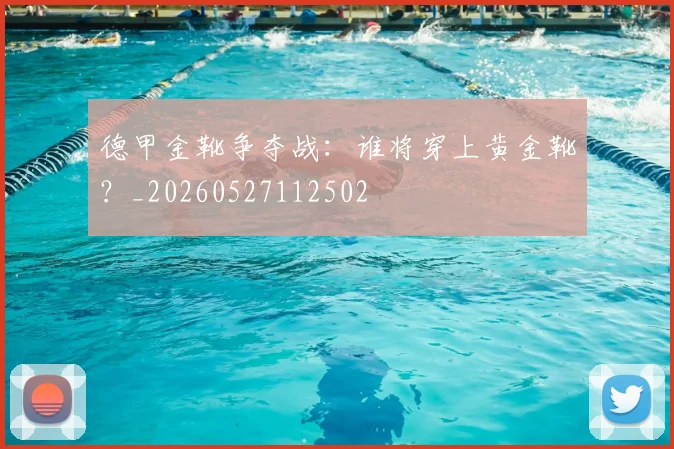 德甲金靴争夺战：谁将穿上黄金靴？_20260527112502