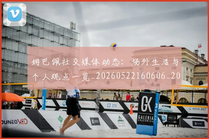 姆巴佩社交媒体动态:场外生活与个人观点一览_20260522160606_20260609132825