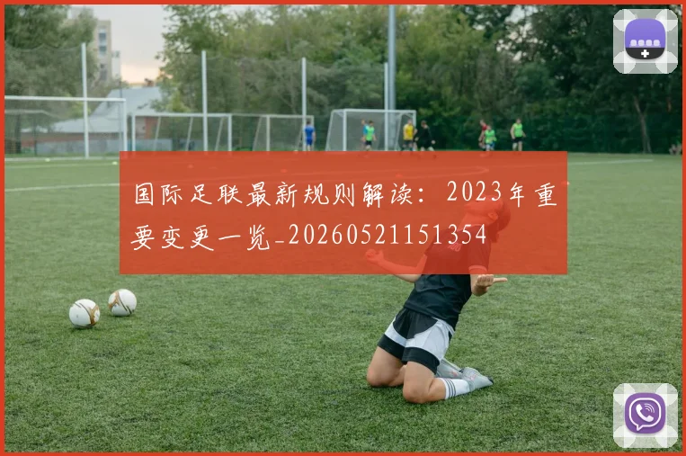 国际足联最新规则解读:2023年重要变更一览_20260521151354