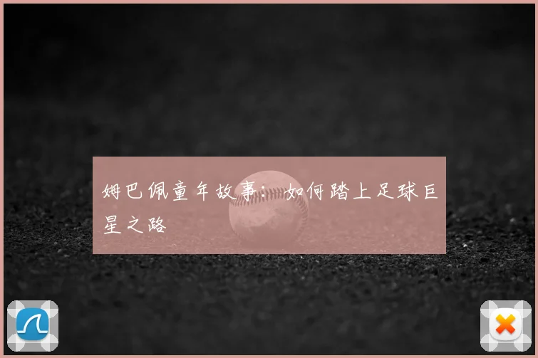 姆巴佩童年故事:如何踏上足球巨星之路