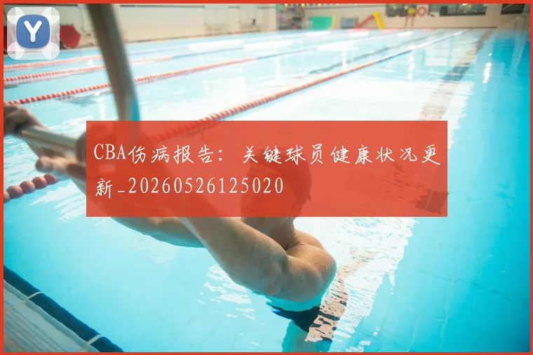 CBA伤病报告:关键球员健康状况更新_20260526125020
