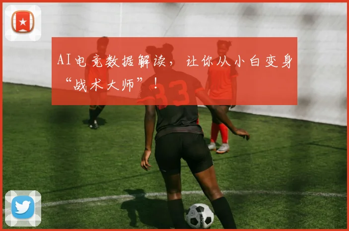 AI电竞数据解读，让你从小白变身“战术大师”！