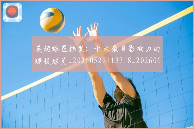 英超球星档案：十大最具影响力的现役球员_20260523113718_20260610170047