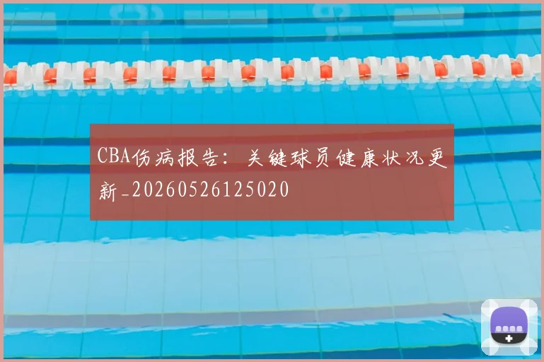 CBA伤病报告:关键球员健康状况更新_20260526125020