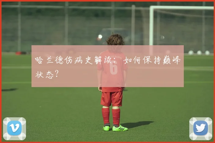 哈兰德伤病史解读:如何保持巅峰状态?