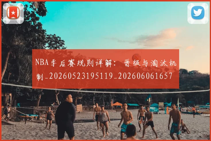 NBA季后赛规则详解：晋级与淘汰机制_20260523195119_20260606165752